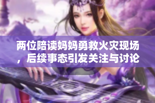 两位陪读妈妈勇救火灾现场，后续事态引发关注与讨论