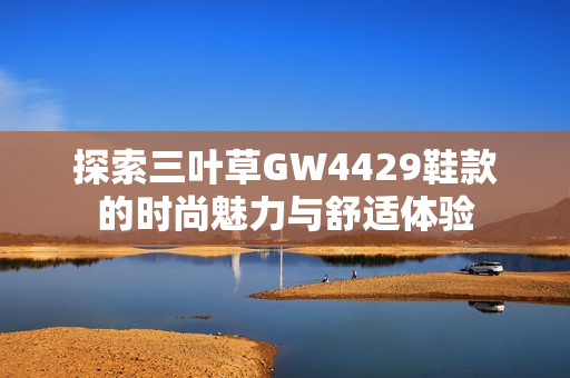 探索三叶草GW4429鞋款的时尚魅力与舒适体验