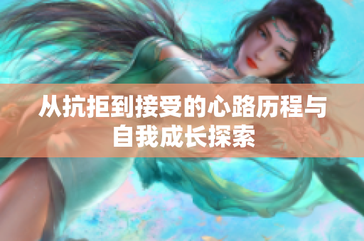 从抗拒到接受的心路历程与自我成长探索