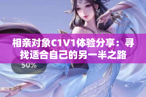 相亲对象C1V1体验分享：寻找适合自己的另一半之路