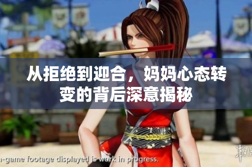 从拒绝到迎合，妈妈心态转变的背后深意揭秘