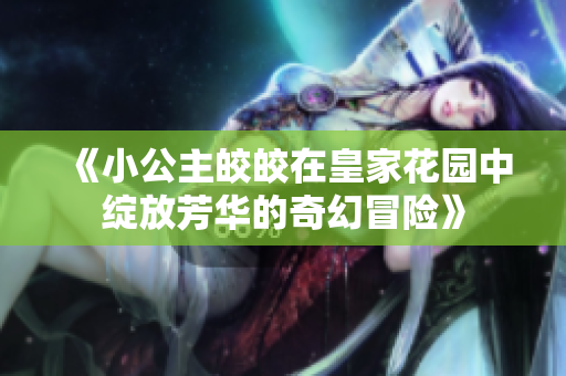 《小公主皎皎在皇家花园中绽放芳华的奇幻冒险》