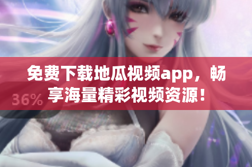 免费下载地瓜视频app，畅享海量精彩视频资源！