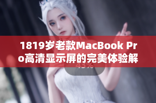 1819岁老款MacBook Pro高清显示屏的完美体验解析