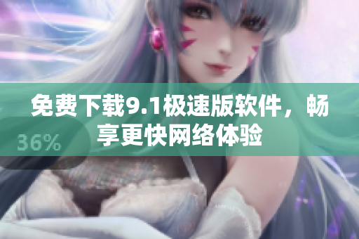 免费下载9.1极速版软件，畅享更快网络体验