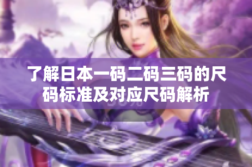 了解日本一码二码三码的尺码标准及对应尺码解析