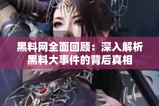 黑料网全面回顾：深入解析黑料大事件的背后真相