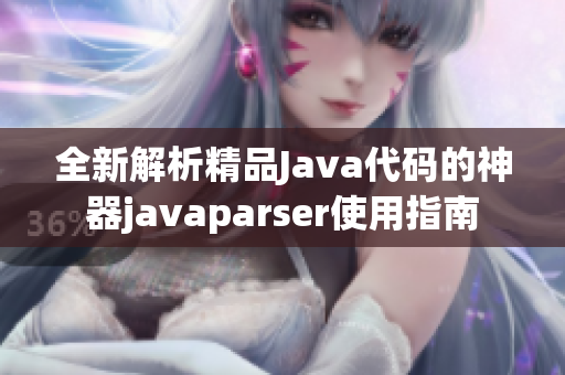 全新解析精品Java代码的神器javaparser使用指南