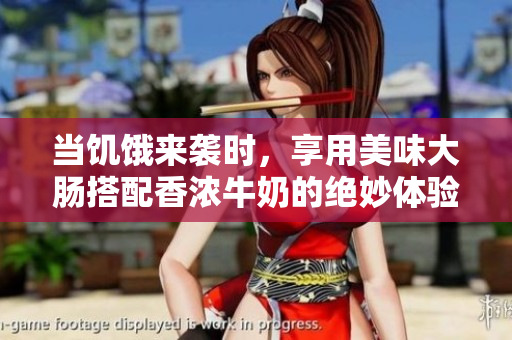 当饥饿来袭时，享用美味大肠搭配香浓牛奶的绝妙体验