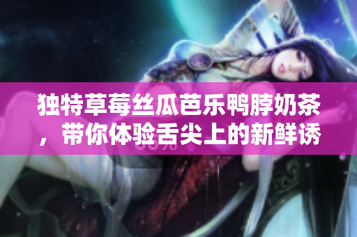独特草莓丝瓜芭乐鸭脖奶茶，带你体验舌尖上的新鲜诱惑