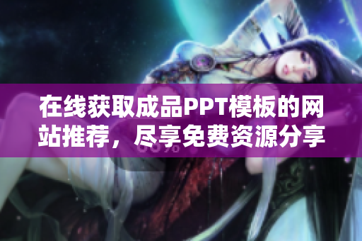 在线获取成品PPT模板的网站推荐，尽享免费资源分享