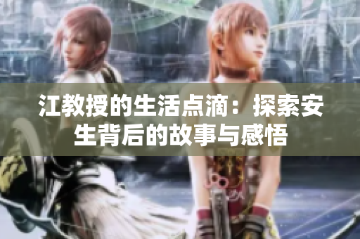 江教授的生活点滴：探索安生背后的故事与感悟