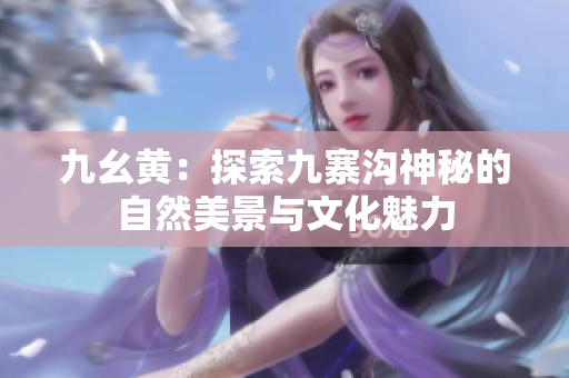 九幺黄：探索九寨沟神秘的自然美景与文化魅力