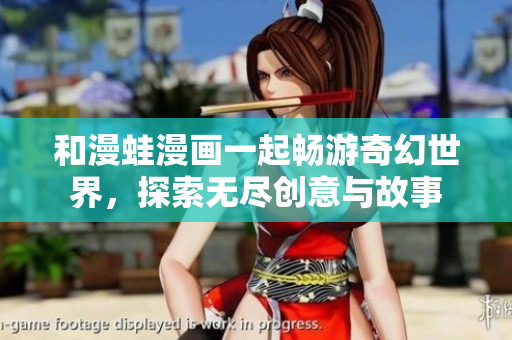 和漫蛙漫画一起畅游奇幻世界，探索无尽创意与故事