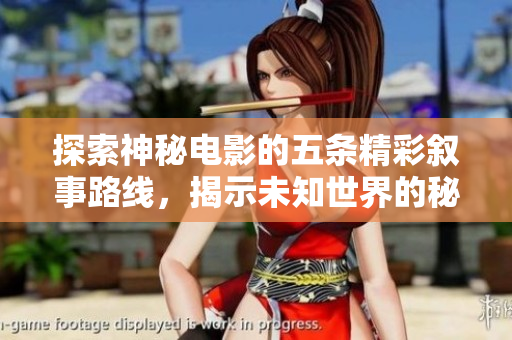探索神秘电影的五条精彩叙事路线，揭示未知世界的秘密