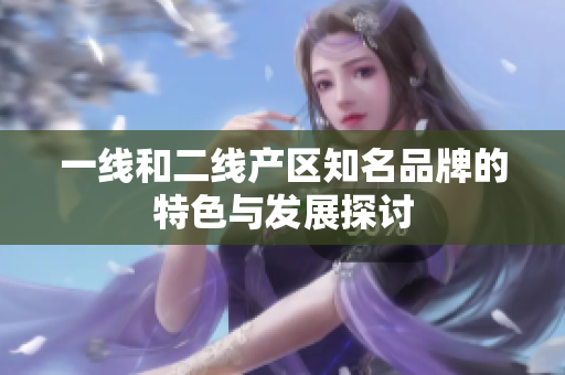 一线和二线产区知名品牌的特色与发展探讨