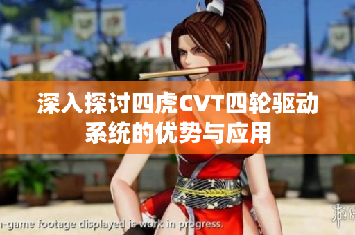 深入探讨四虎CVT四轮驱动系统的优势与应用