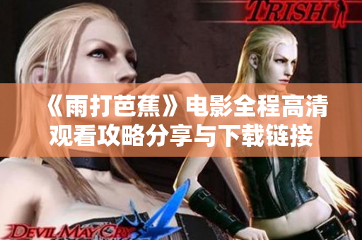 《雨打芭蕉》电影全程高清观看攻略分享与下载链接