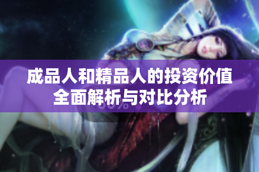 成品人和精品人的投资价值全面解析与对比分析