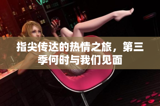 指尖传达的热情之旅，第三季何时与我们见面