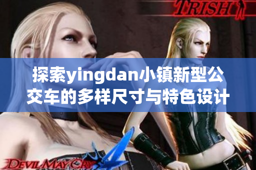 探索yingdan小镇新型公交车的多样尺寸与特色设计