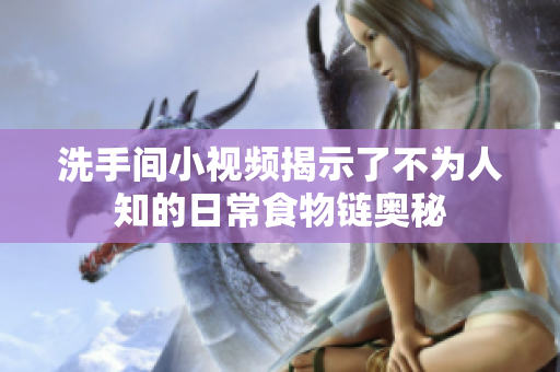 洗手间小视频揭示了不为人知的日常食物链奥秘