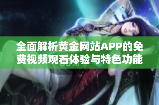 全面解析黄金网站APP的免费视频观看体验与特色功能