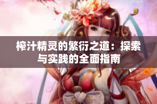 榨汁精灵的繁衍之道：探索与实践的全面指南