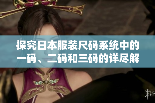 探究日本服装尺码系统中的一码、二码和三码的详尽解析