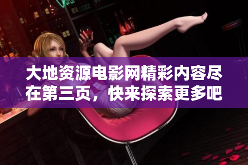 大地资源电影网精彩内容尽在第三页，快来探索更多吧！