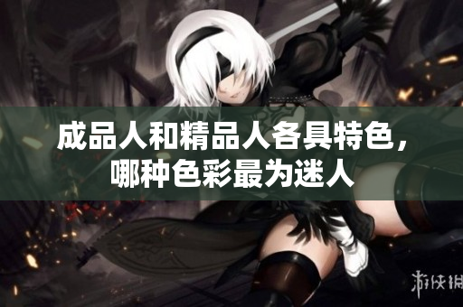 成品人和精品人各具特色，哪种色彩最为迷人