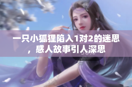 一只小狐狸陷入1对2的迷思，感人故事引人深思