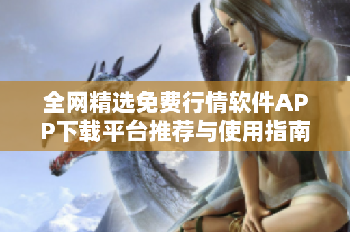 全网精选免费行情软件APP下载平台推荐与使用指南