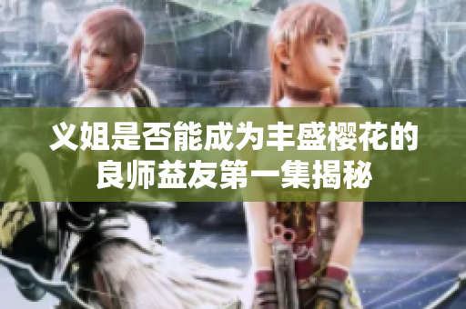 义姐是否能成为丰盛樱花的良师益友第一集揭秘
