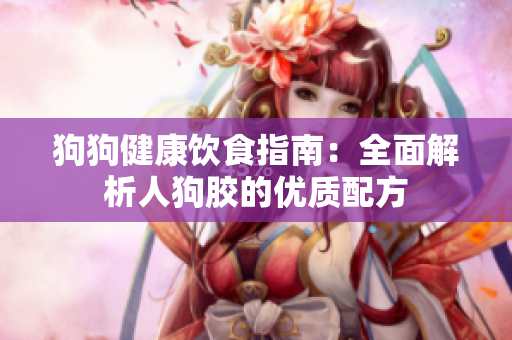 狗狗健康饮食指南：全面解析人狗胶的优质配方