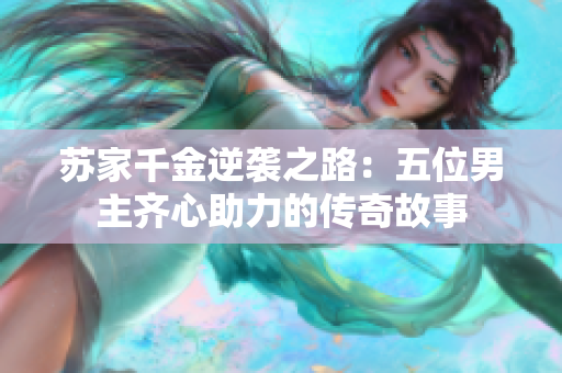 苏家千金逆袭之路：五位男主齐心助力的传奇故事