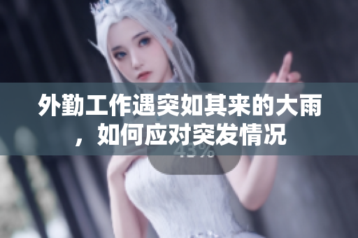 外勤工作遇突如其来的大雨，如何应对突发情况