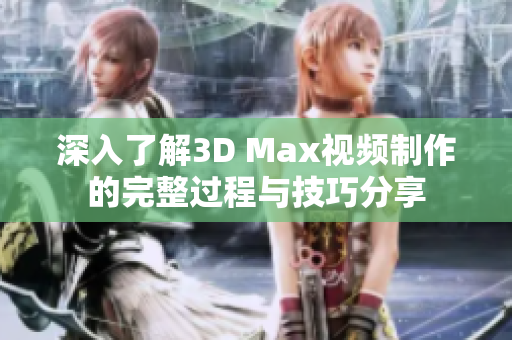 深入了解3D Max视频制作的完整过程与技巧分享