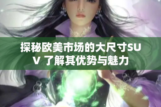 探秘欧美市场的大尺寸SUV 了解其优势与魅力