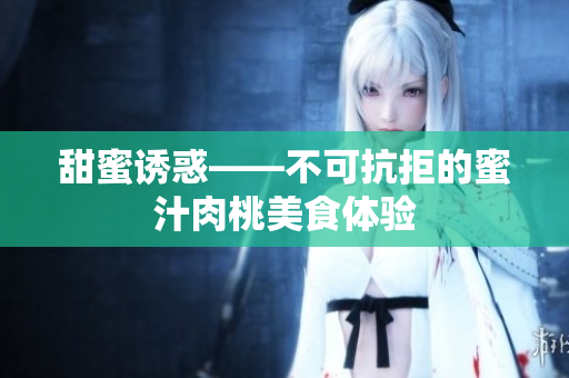 甜蜜诱惑——不可抗拒的蜜汁肉桃美食体验