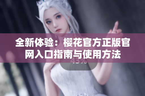 全新体验：樱花官方正版官网入口指南与使用方法