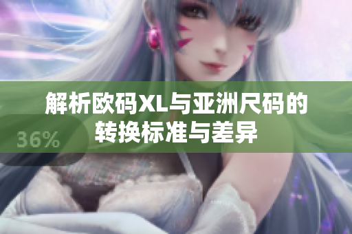 解析欧码XL与亚洲尺码的转换标准与差异