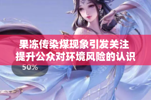 果冻传染煤现象引发关注 提升公众对环境风险的认识