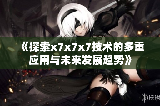 《探索x7x7x7技术的多重应用与未来发展趋势》