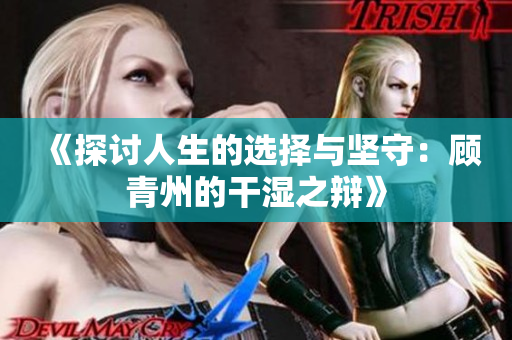 《探讨人生的选择与坚守：顾青州的干湿之辩》
