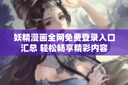 妖精漫画全网免费登录入口汇总 轻松畅享精彩内容