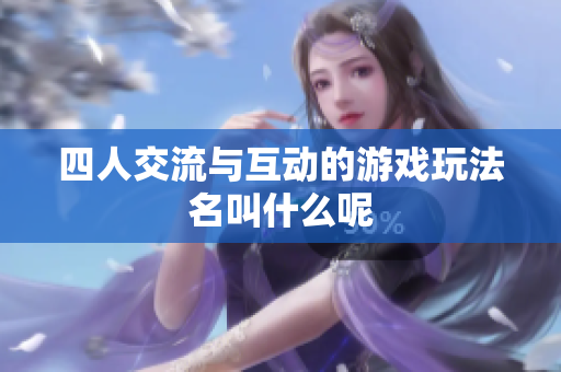 四人交流与互动的游戏玩法名叫什么呢