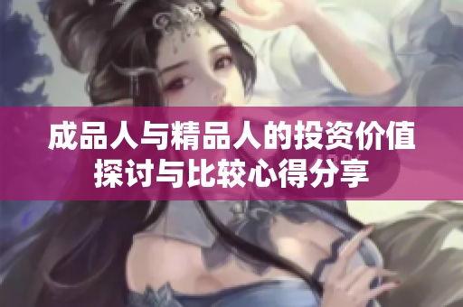 成品人与精品人的投资价值探讨与比较心得分享