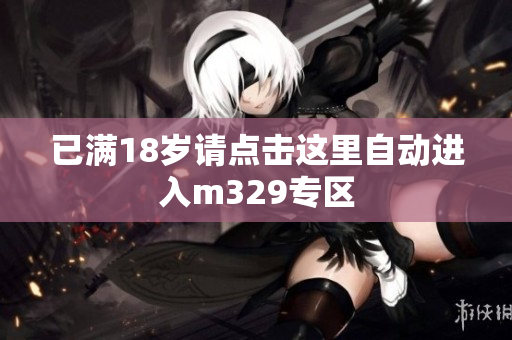 已满18岁请点击这里自动进入m329专区