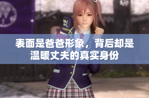 表面是爸爸形象，背后却是温暖丈夫的真实身份